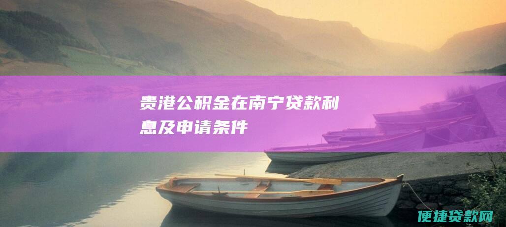 贵港公积金在南宁贷款及申请条件