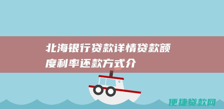 北海银行贷款详情：贷款额度、利率、还款方式介绍