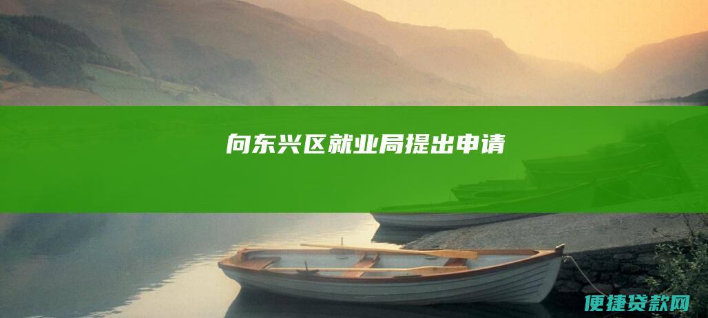 向东兴区就业局提出申请