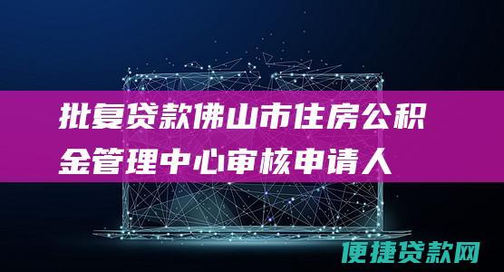 批复贷款：佛山市住房公积金管理中心审核申请人的公积金缴存情况、贷款情况等信息后，对贷款申请进行批复。