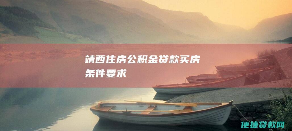 靖西住房公积金贷款买房条件要求