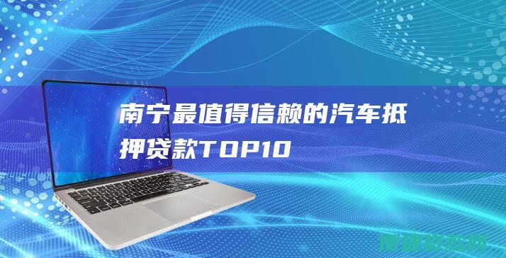 南宁最值得信赖的汽车抵押贷款TOP10