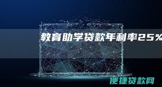 教育助学贷款：年利率2.5%。