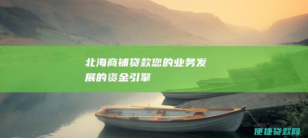 北海商铺贷款：您的业务发展的资金引擎