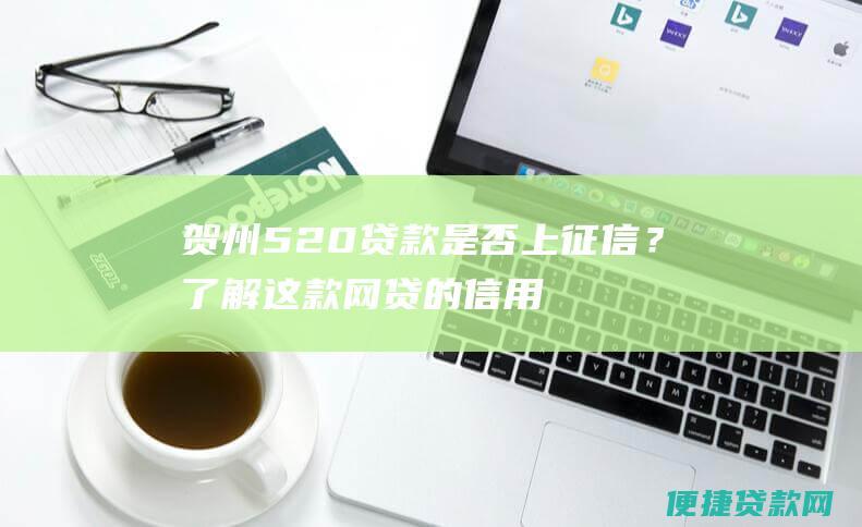 贺州520贷款是否上征信？了解这款网贷的信用影响