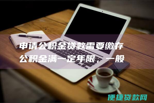 申请公积金贷款需要缴存公积金满一定年限，一般为6个月以上。