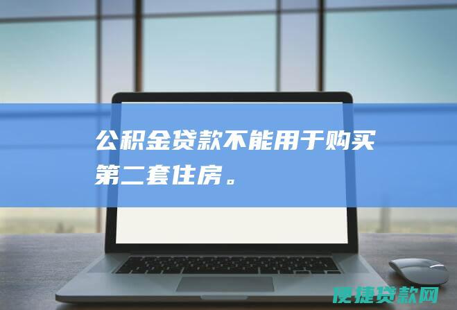 公积金贷款不能用于购买第二套住房。