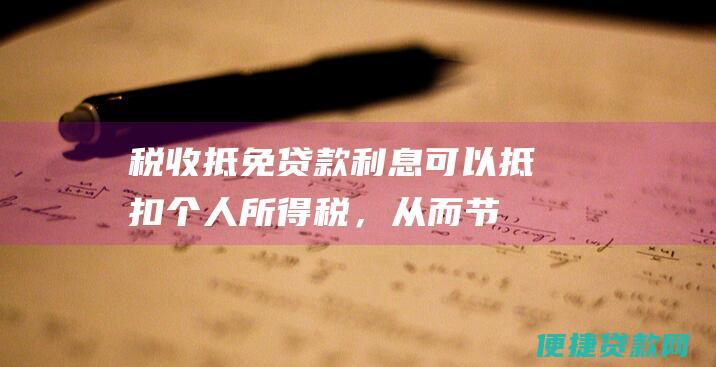 税收抵免：贷款利息可以抵扣个人所得税，从而节省税款。