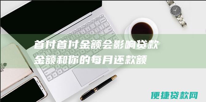 首付：首付金额会影响贷款金额和你的每月还款额。