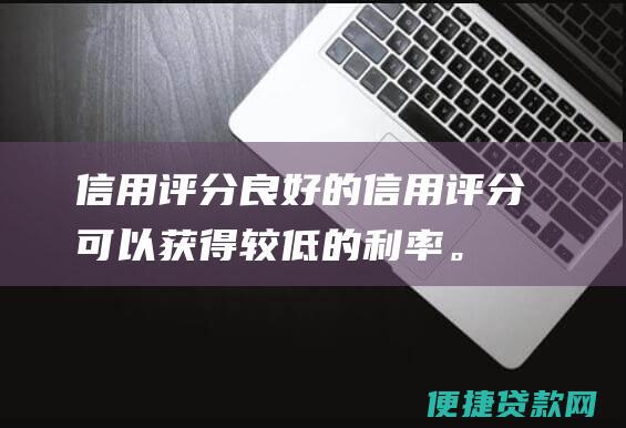 信用评分：良好的信用评分可以获得较低的利率。