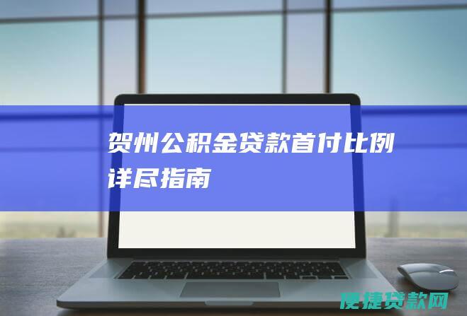 贺州公积金贷款首付比例：详尽指南