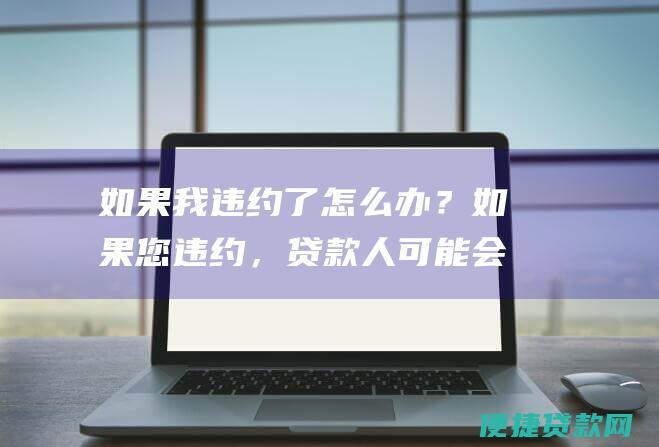 如果我违约了怎么办？如果您违约，贷款人可能会收回您的车辆。