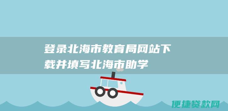 登录北海市教育局网站（）下载并填写北海市助学贷款申请表。