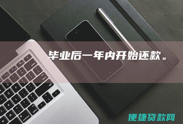 毕业后一年内开始还款。