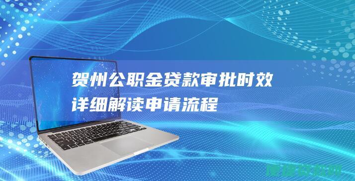 贺州公职金贷款审批时效：详细解读申请流程