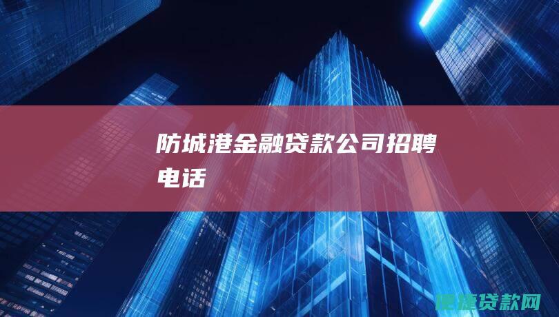 防城港金融贷款公司招聘电话