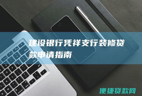 建设银行凭祥支行装修贷款申请指南