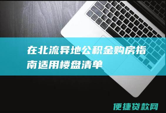 在北流异地公积金购房指南适用楼盘清单