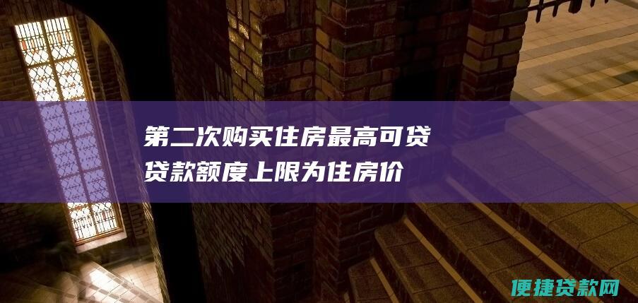 第二次购买住房：最高可贷贷款额度上限为住房价值的70%，最高贷款额度为105万元。个人公积金月缴存额不足1000元的，可贷款额度上限为住房价值的60%，最高贷款额度为90万元。