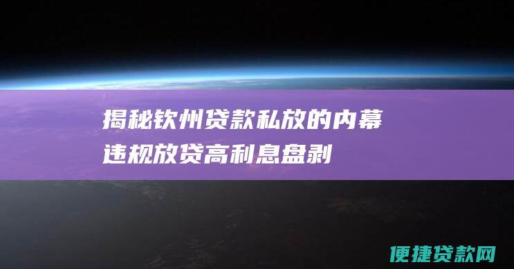 揭秘钦州贷款私放的内幕违规放贷高盘剥