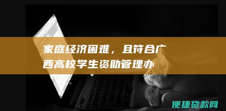 家庭经济困难，且符合广西高校学生资助管理办