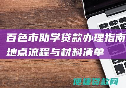 百色市助学贷款办理指南：地点、流程与材料清单