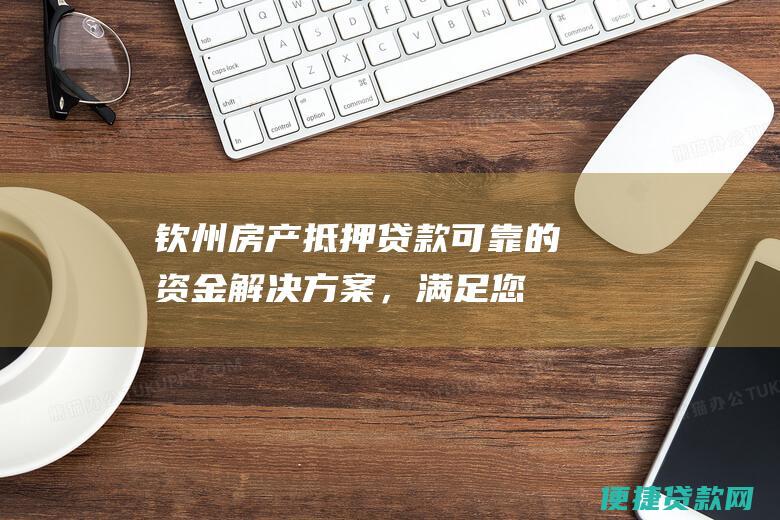 钦州房产抵押贷款：可靠的资金解决方案，满足您的财务需求