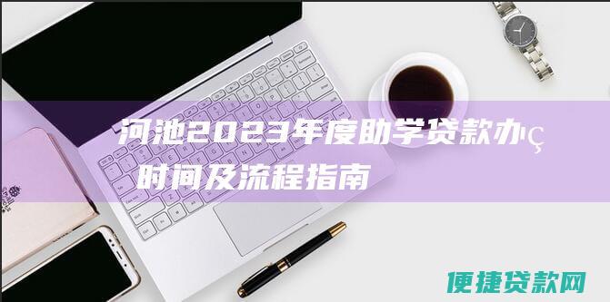 河池2023年度助学贷款办理时间及流程指南