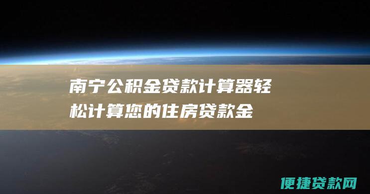 南宁公积金贷款计算器：轻松计算您的住房贷款金额