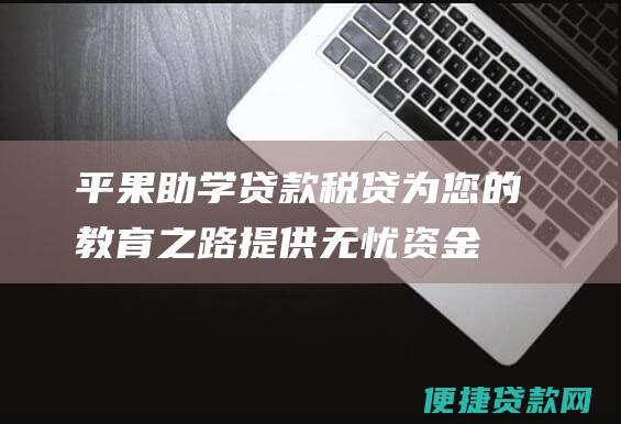 平果助学贷款税贷：为您的教育之路提供无忧资金支持