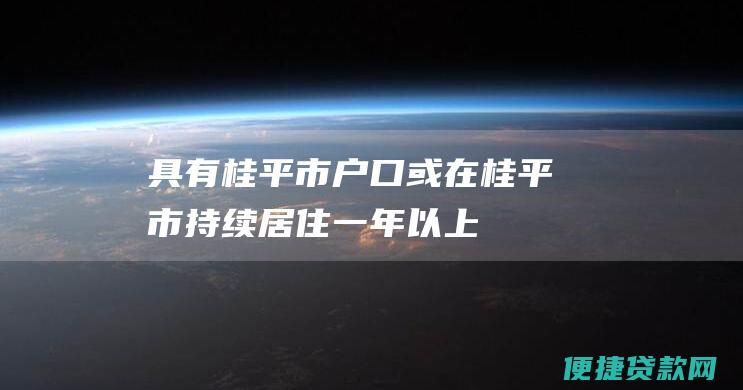 具有桂平市户口或在桂平市持续居住一年以上