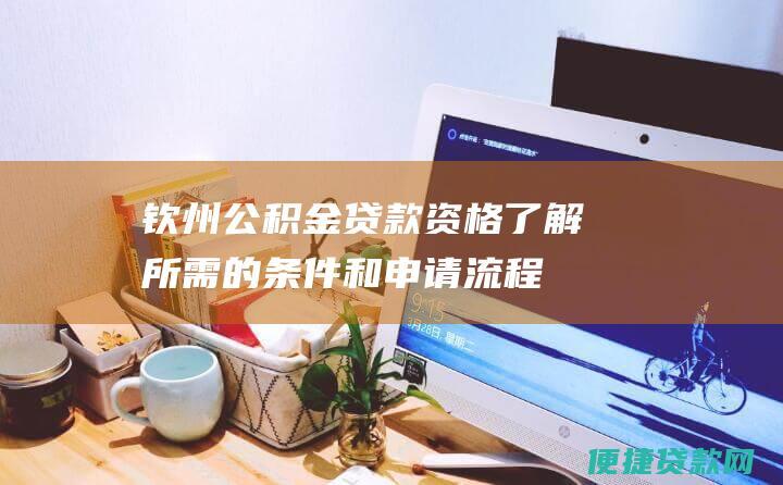 钦州公积金贷款资格：了解所需的条件和申请流程