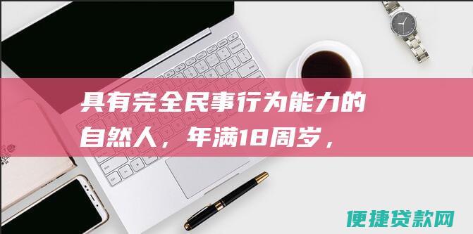 具有完全民事行为能力的自然人，年满18周岁，有稳定的收入来源。