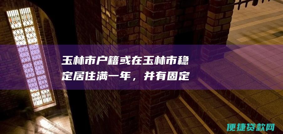 玉林市户籍或在玉林市稳定居住满一年，并有固定住所和经营地点。