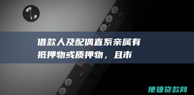 借款人及配偶、直系亲属有抵押物或质押物，且市场价值足以覆盖贷款本息。