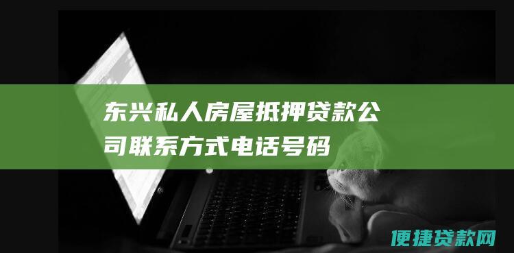 东兴私人房屋抵押贷款公司联系方式：电话号码