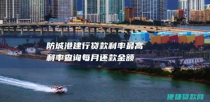 防城港建行最高查询每月还款金额