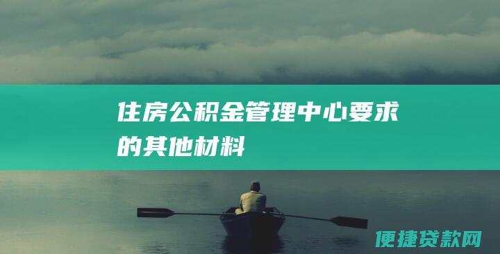 住房公积金管理中心要求的其他材料