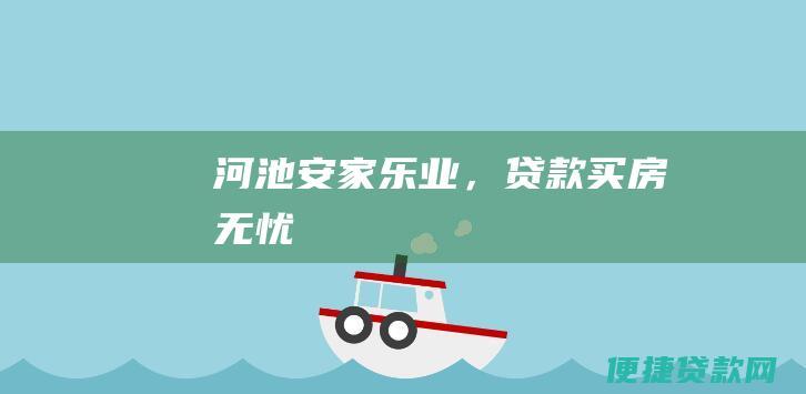 河池安家乐业，贷款买房无忧