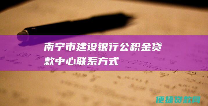 南宁市建设银行公积金贷款中心联系方式