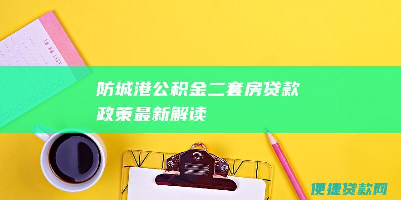 防城港公积金二套房贷款政策最新解读