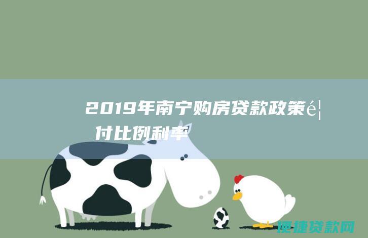 2019年南宁购房贷款政策：首付比例、利率、贷款限额全解析