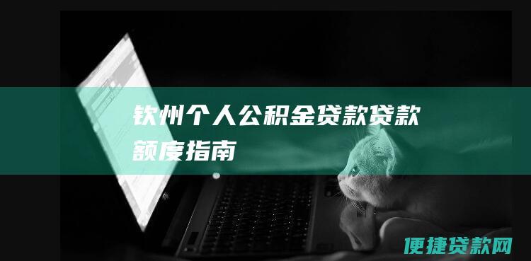 钦州个人公积金贷款贷款额度指南