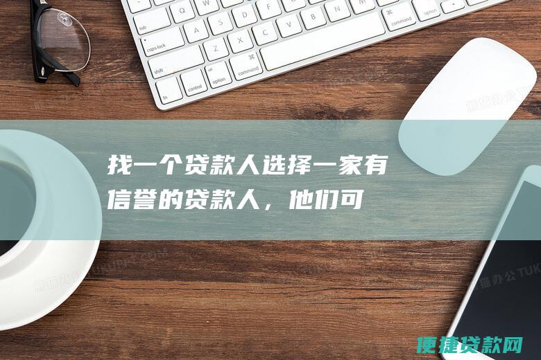 找一个贷款人：选择一家有信誉的贷款人，他们可以为你提供竞争性的利率和条款。