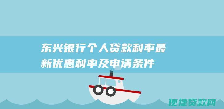 东兴银行个人贷款利率：最新优惠利率及申请条件