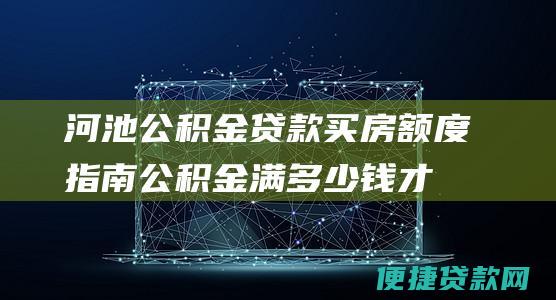 河池公积金贷款买房额度指南公积金满多少钱才