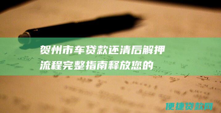 贺州市车贷款还清后解押流程完整指南：释放您的汽车所有权