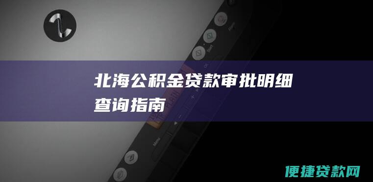 北海公积金贷款审批明细查询指南