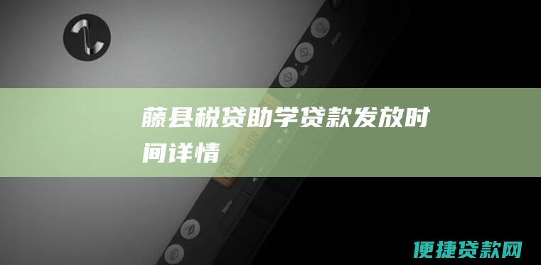 藤县税贷助学贷款发放时间详情