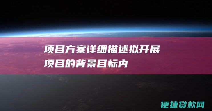 项目方案：详细描述拟开展项目的背景、目标、内容、实施计划和预期成果。